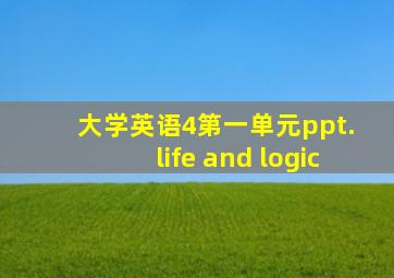 大学英语4第一单元ppt. life and logic